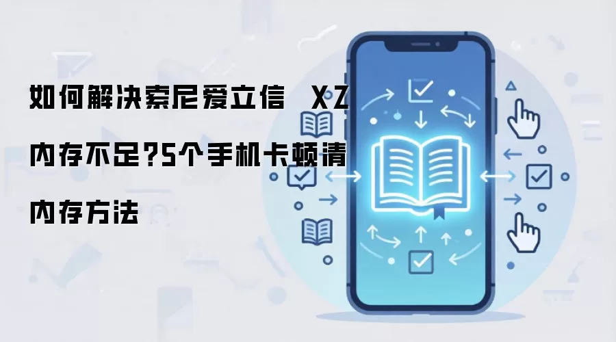 如何解决索尼爱立信  XZ内存不足？5个手机卡顿清内存方法