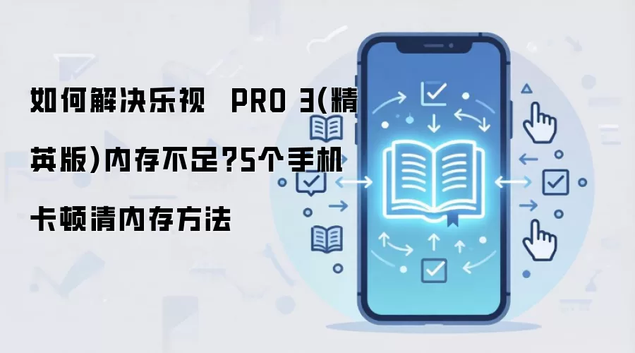 如何解决乐视 PRO 3(精英版)内存不足?5个手机卡顿清内存方法