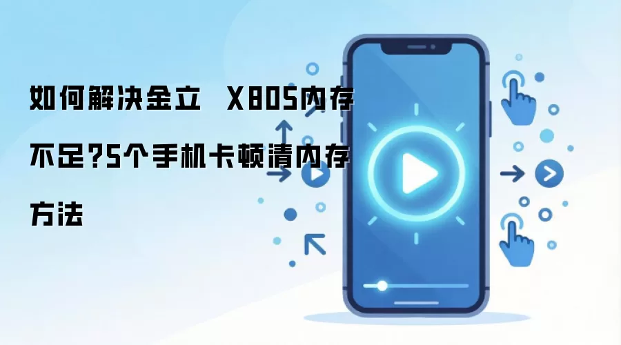 如何解决金立  X805内存不足？5个手机卡顿清内存方法