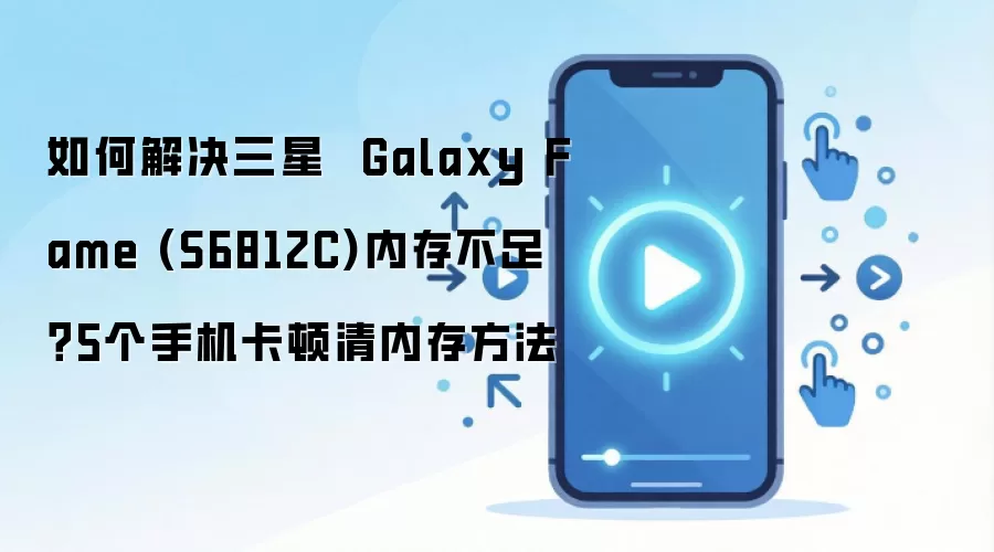 如何解决三星  Galaxy Fame (S6812C)内存不足？5个手机卡顿清内存方法