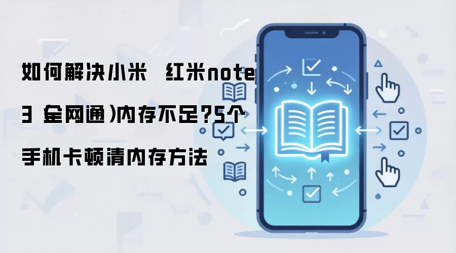 如何解决小米  红米note3（全网通）内存不足？5个手机卡顿清内存方法