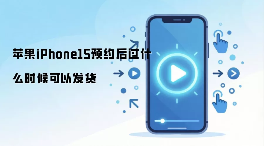 苹果iPhone15预约后过什么时候可以发货