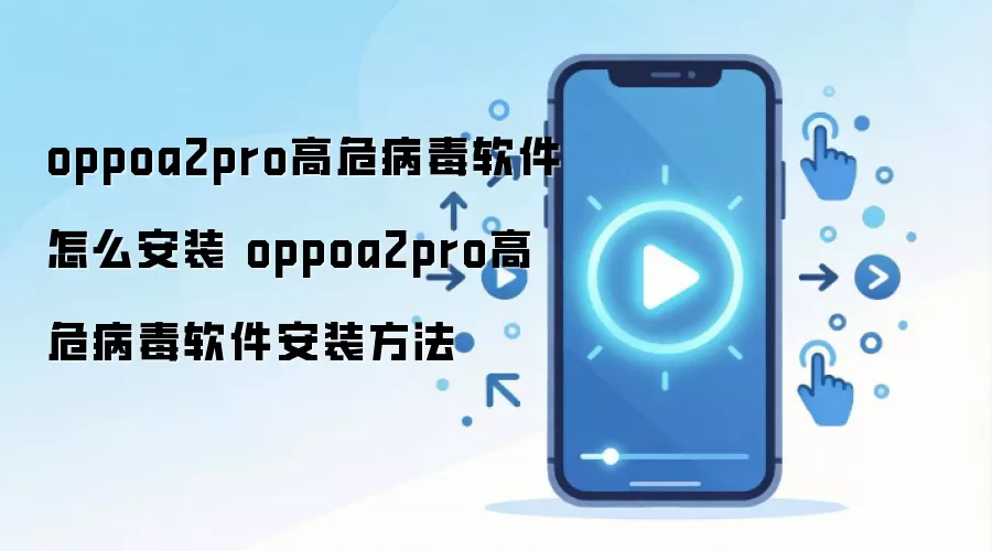 oppoa2pro高危病毒软件怎么安装 oppoa2pro高危病毒软件安装方法