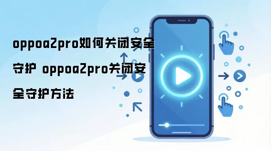oppoa2pro如何关闭安全守护 oppoa2pro关闭安全守护方法