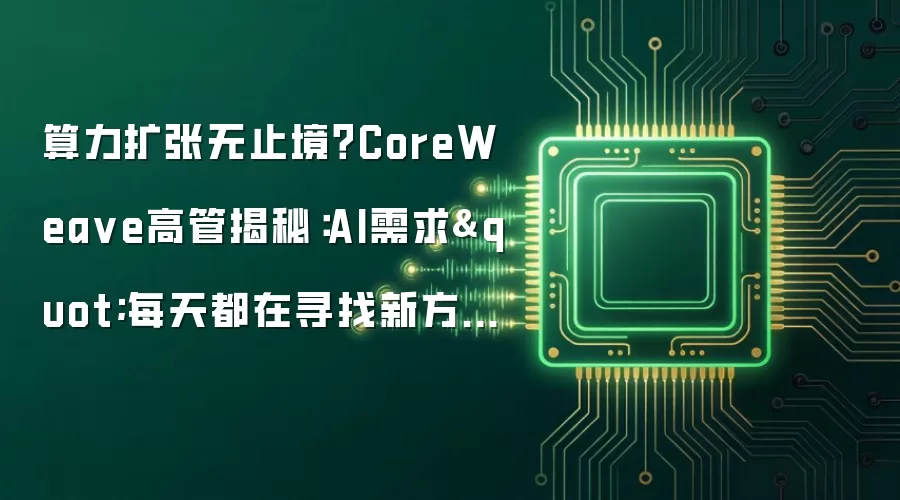 算力扩张无止境？CoreWea ve高管揭秘：AI需求