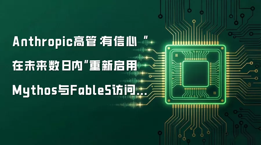 Anthropic高管:有信心“在未来数日内”重新启用 Mythos与Fable5访问权限