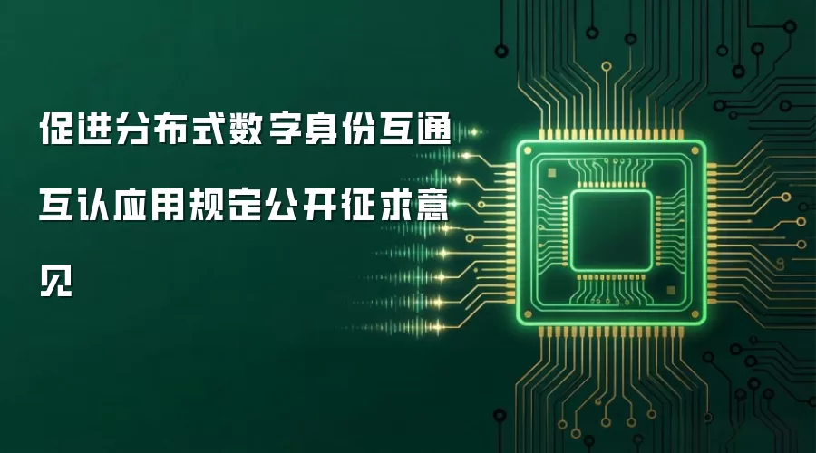 促进分布式数字身份互通互认应用规定公开征求意见