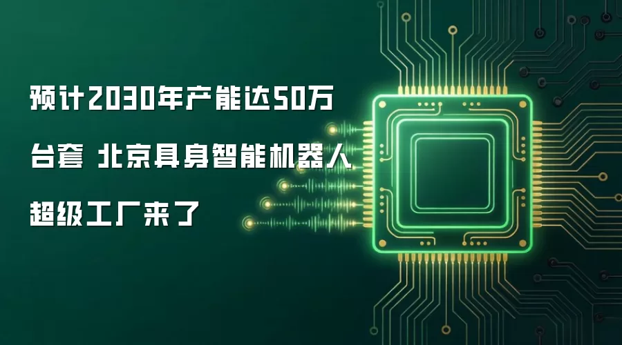 预计2030年产能达50万台套 北京具身智能机器人超级工厂来了
