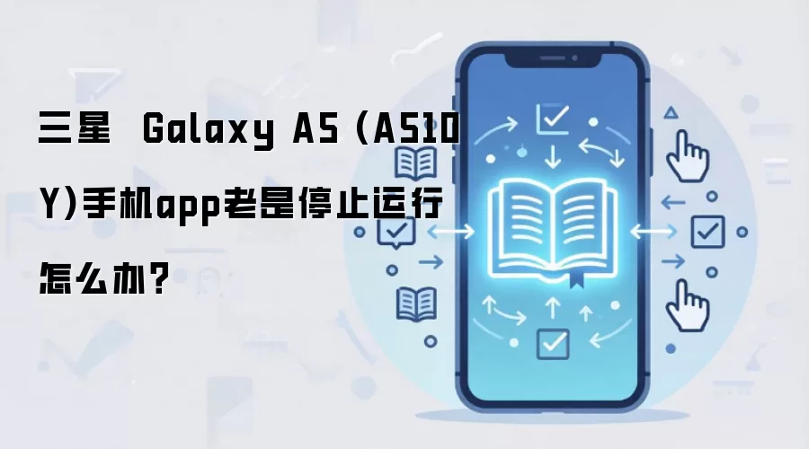 三星 Galaxy A5 (A510Y)手机app老是停止运行怎么办?