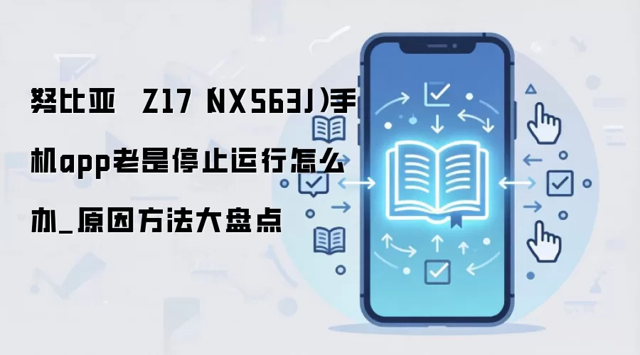 努比亚 Z17(NX563J)手机app老是停止运行怎么办_原因方法大盘点