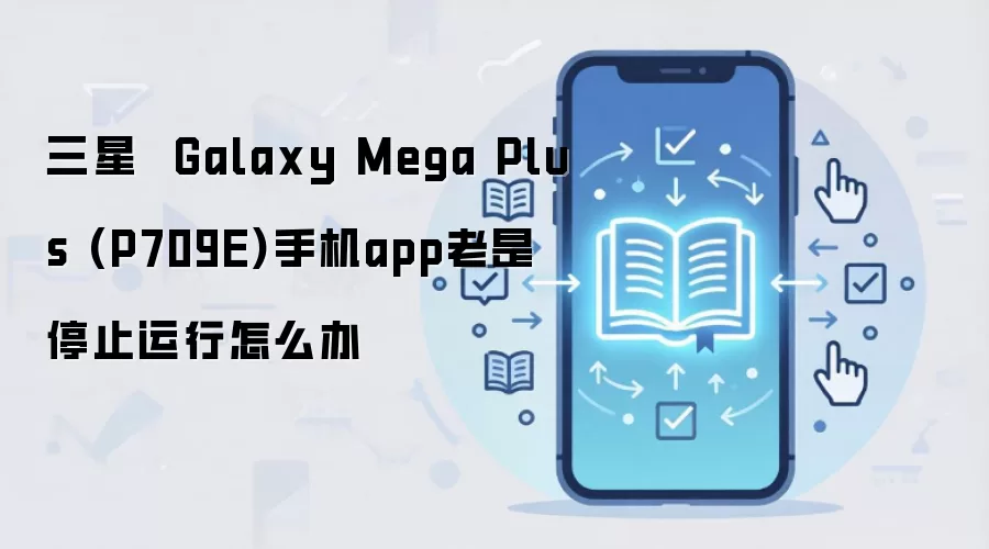 三星 Galaxy Mega Plus (P709E)手机app老是停止运行怎么办