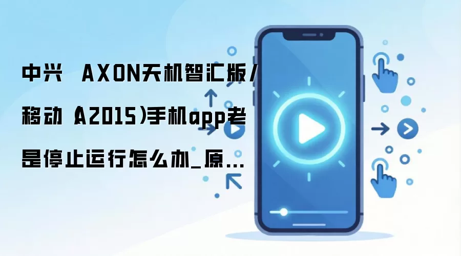中兴  AXON天机智汇版/移动（A2015）手机app老是停止运行怎么办_原因方法大盘点