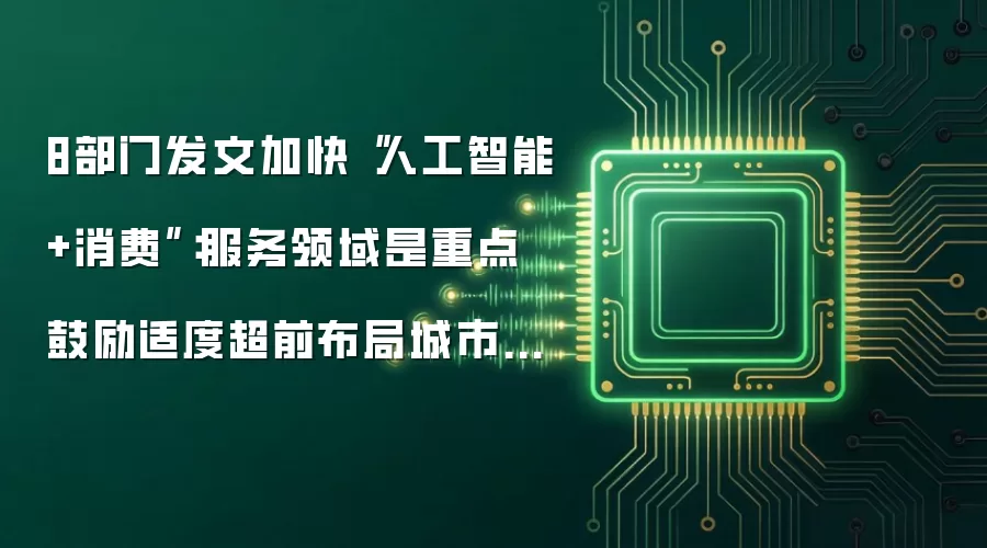 8部门发文加快“人工智能+消费”：服务领域是重点 鼓励适度超前布局城市智能设施
