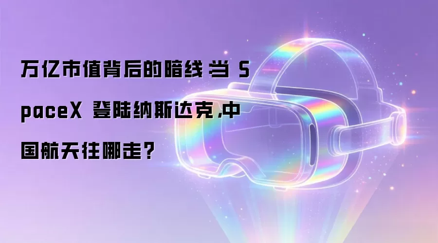 万亿市值背后的暗线：当 SpaceX 登陆纳斯达克，中国航天往哪走？