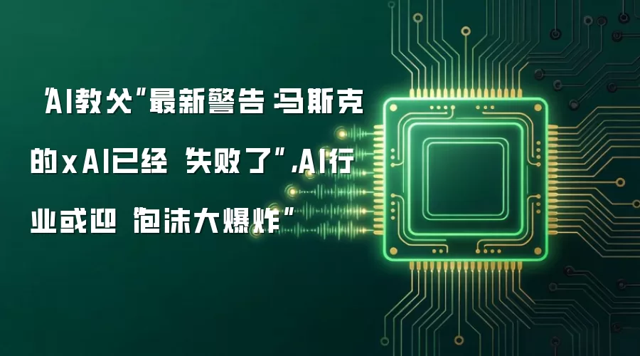 “AI教父”最新警告：马斯克的xAI已经“失败了”，AI行业或迎“泡沫大爆炸”