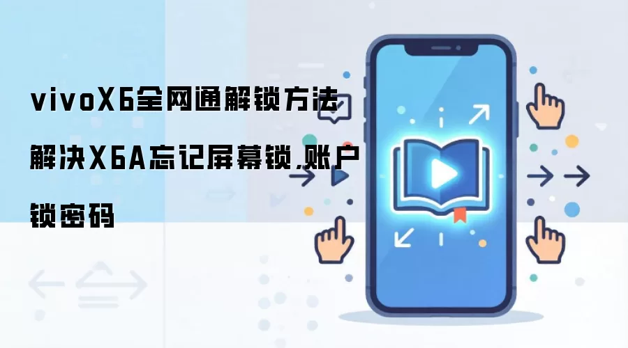 vivoX6全网通解锁方法 解决X6A忘记屏幕锁,账户锁密码