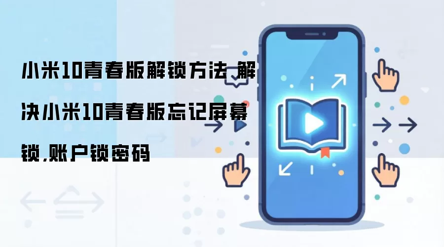 小米10青春版解锁方法 解决小米10青春版忘记屏幕锁,账户锁密码
