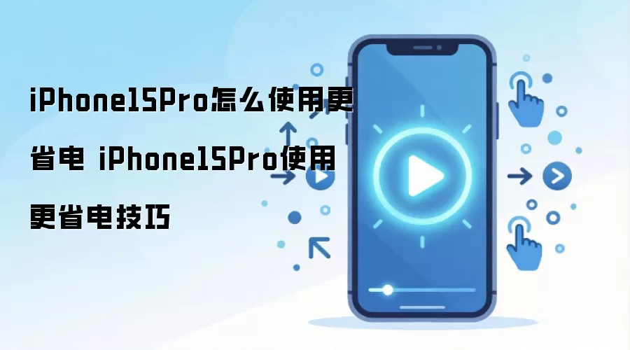 iPhone15Pro怎么使用更省电 iPhone15Pro使用更省电技巧