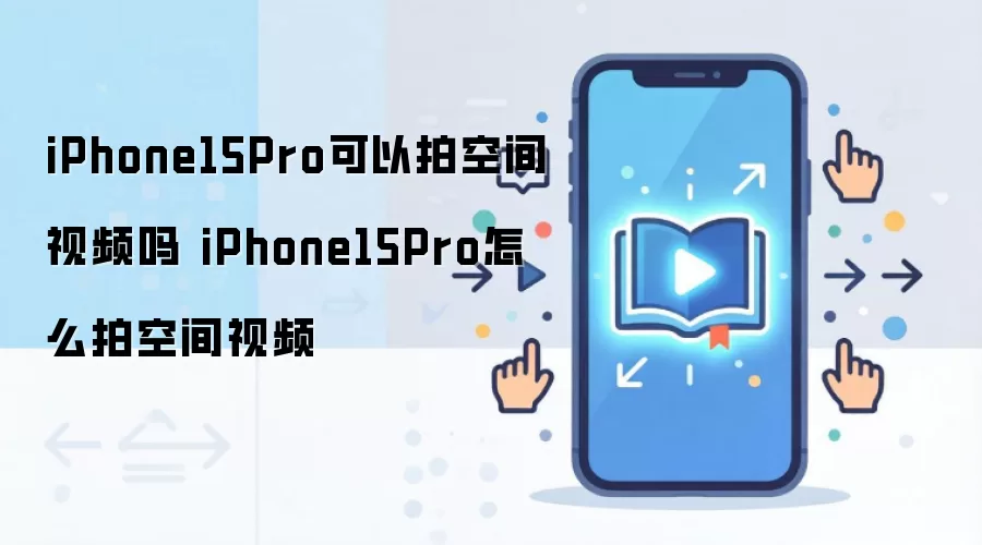 iPhone15Pro可以拍空间视频吗 iPhone15Pro怎么拍空间视频