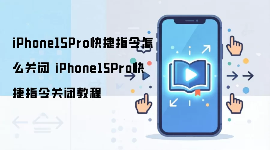 iPhone15Pro快捷指令怎么关闭 iPhone15Pro快捷指令关闭教程