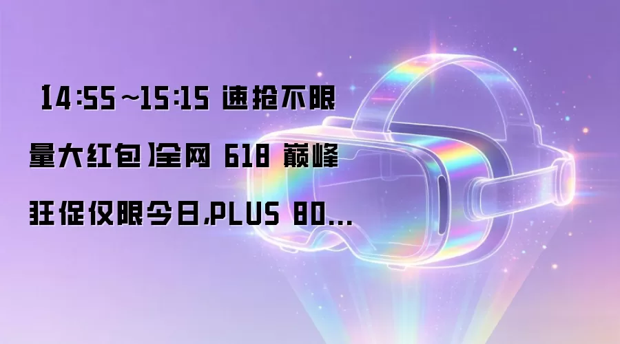 【14:55~15:15 速抢不限量大红包】全网 618 巅峰狂促仅限今日,PLUS 80 元神券开兑速速保价