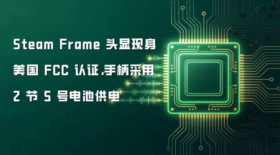 Steam Frame 头显现身美国 FCC 认证,手柄采用 2 节 5 号电池供电