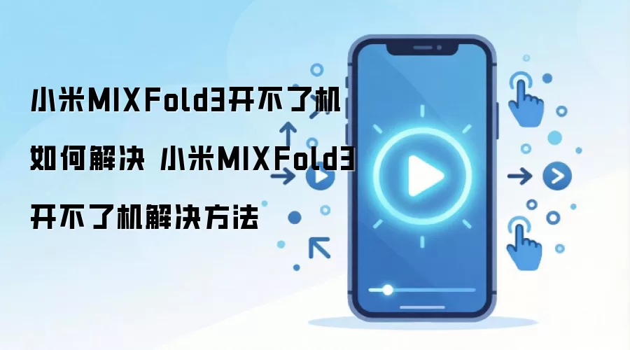 小米MIXFold3开不了机如何解决 小米MIXFold3开不了机解决方法