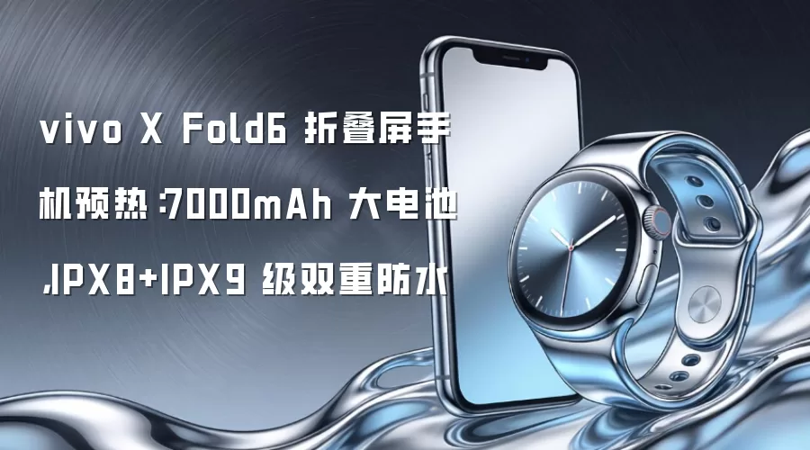 vivo X Fold6 折叠屏手机预热：7000mAh 大电池，IPX8+IPX9 级双重防水