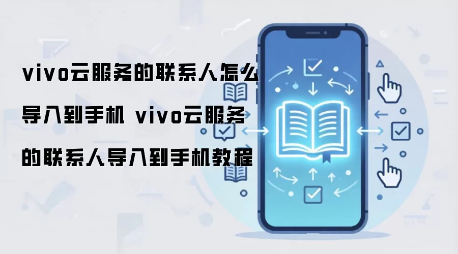 vivo云服务的联系人怎么导入到手机 vivo云服务的联系人导入到手机教程