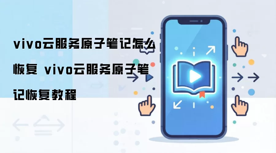 vivo云服务原子笔记怎么恢复 vivo云服务原子笔记恢复教程