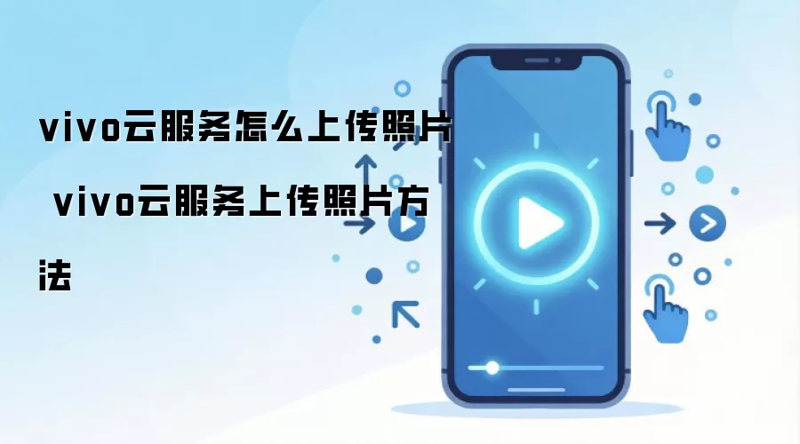 vivo云服务怎么上传照片 vivo云服务上传照片方法