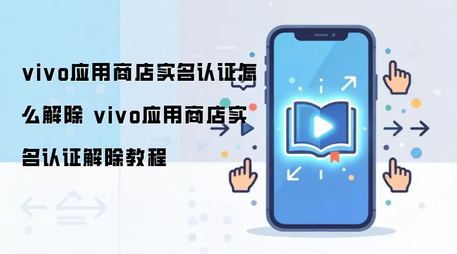vivo应用商店实名认证怎么解除 vivo应用商店实名认证解除教程