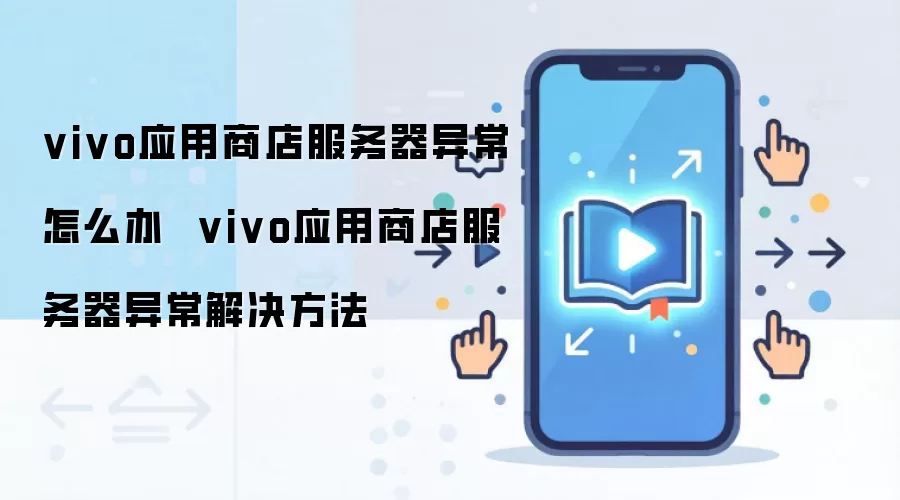 vivo应用商店服务器异常怎么办  vivo应用商店服务器异常解决方法