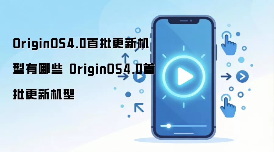 OriginOS4.0首批更新机型有哪些 OriginOS4.0首批更新机型