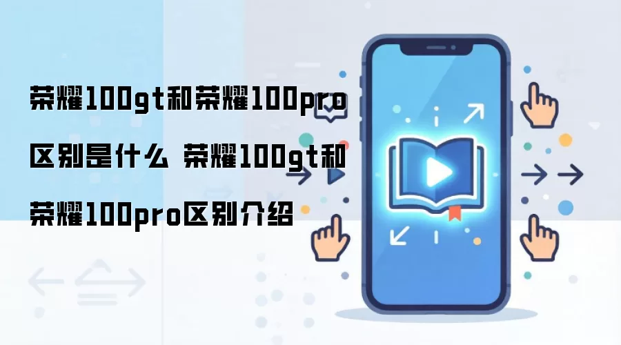 荣耀100gt和荣耀100pro区别是什么 荣耀100gt和荣耀100pro区别介绍