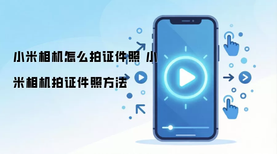 小米相机怎么拍证件照 小米相机拍证件照方法