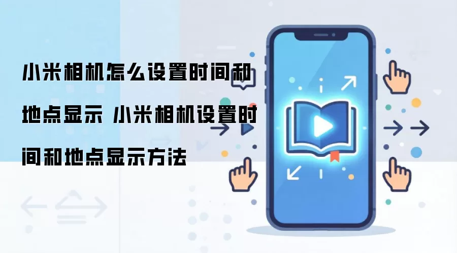 小米相机怎么设置时间和地点显示 小米相机设置时间和地点显示方法