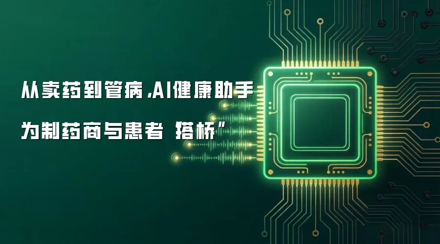从卖药到管病,AI健康助手为制药商与患者“搭桥”
