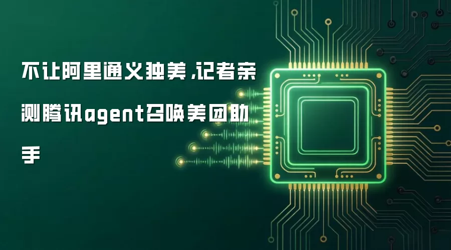 不让阿里通义独美，记者亲测腾讯agent召唤美团助手