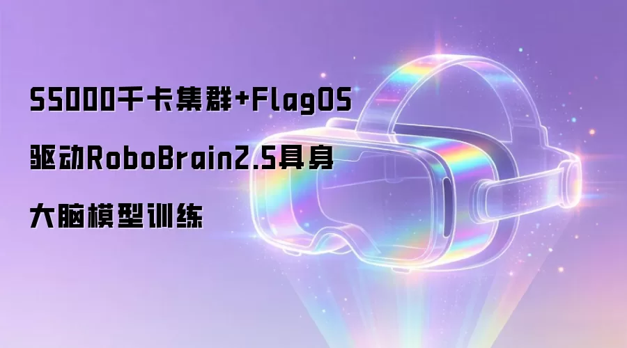 S5000千卡集群+FlagOS驱动RoboBrain2.5具身大脑模型训练