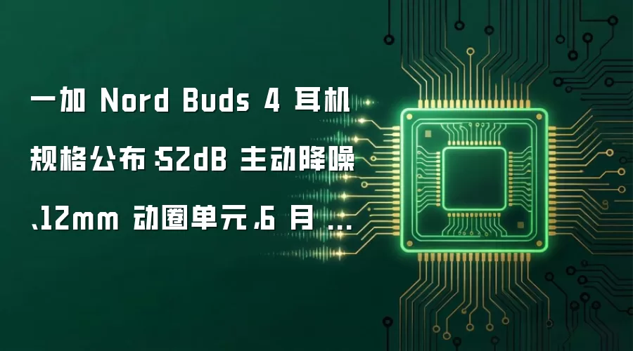 一加 Nord Buds 4 耳机规格公布：52dB 主动降噪、12mm 动圈单元，6 月 25 日海外发布