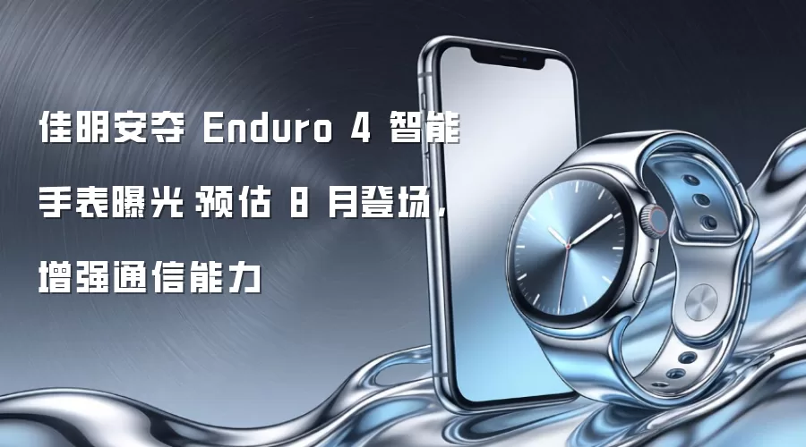 佳明安夺 Enduro 4 智能手表曝光:预估 8 月登场,增强通信能力
