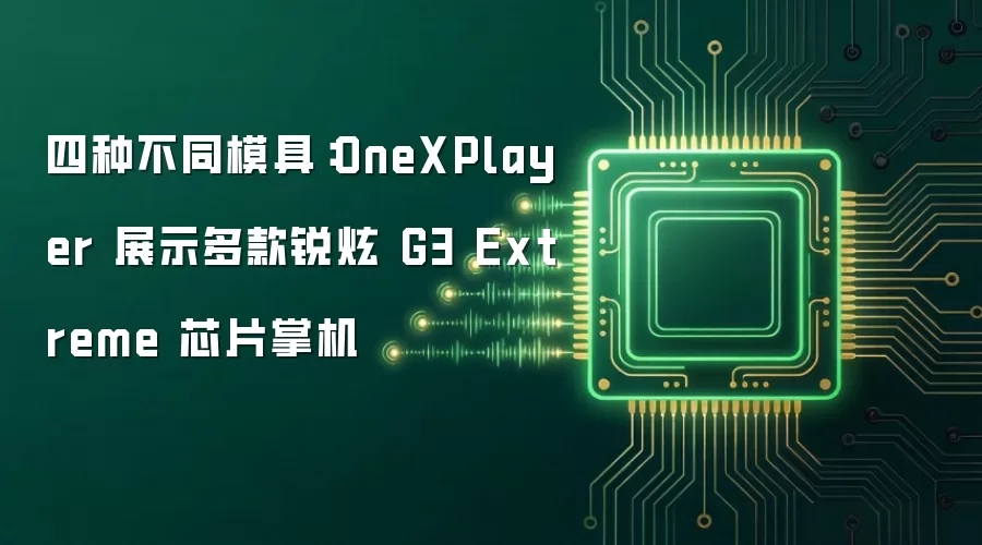 四种不同模具：OneXPlayer 展示多款锐炫 G3 Extreme 芯片掌机