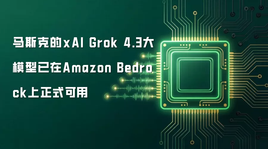 马斯克的xAI Grok 4.3大模型已在Amazon Bedrock上正式可用