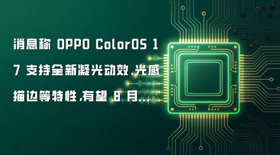 消息称 OPPO ColorOS 17 支持全新凝光动效、光感描边等特性,有望 8 月前后开启 Beta 测试