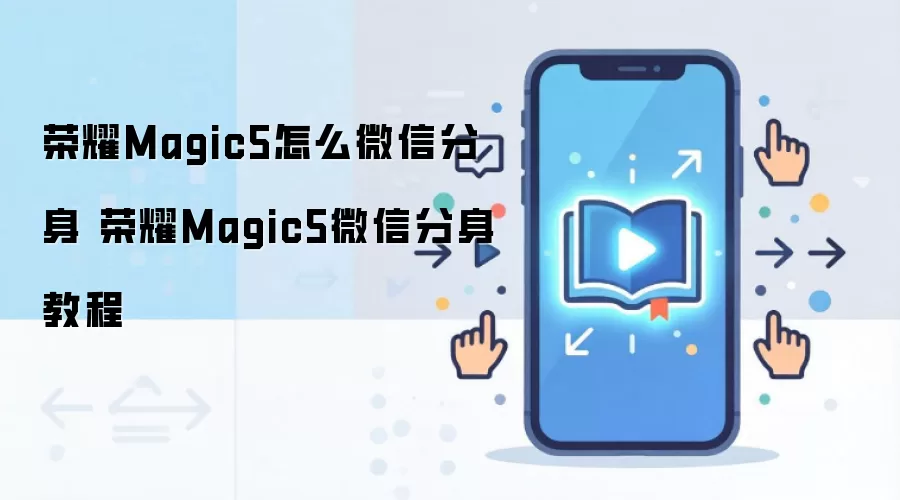 荣耀Magic5怎么微信分身 荣耀Magic5微信分身教程
