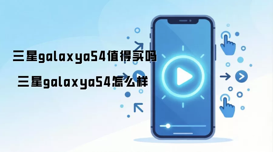 三星galaxya54值得买吗 三星galaxya54怎么样