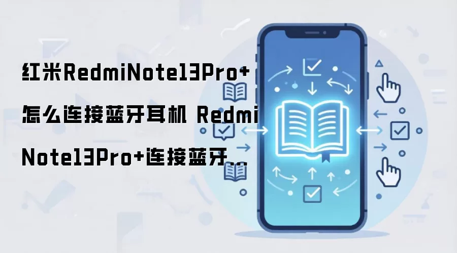 红米RedmiNote13Pro+怎么连接蓝牙耳机 RedmiNote13Pro+连接蓝牙耳机方法