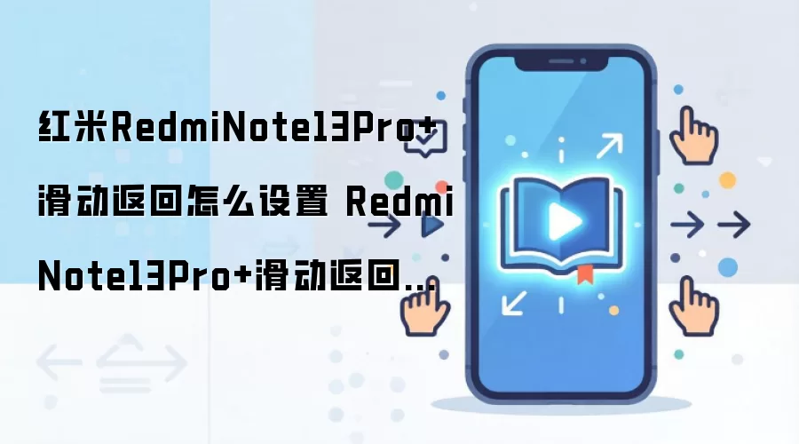 红米RedmiNote13Pro+滑动返回怎么设置 RedmiNote13Pro+滑动返回设置教程