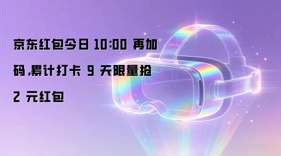 京东红包今日 10:00 再加码，累计打卡 9 天限量抢 2 元红包